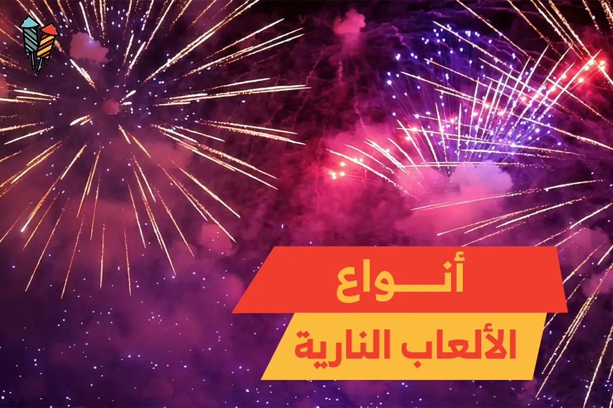 أنواع الألعاب النارية | كل ما تحتاج معرفته قبل الشراء