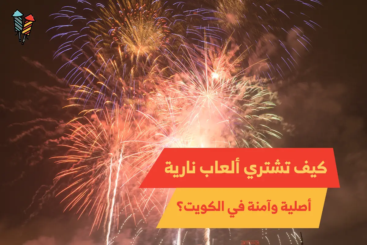 كيف تشتري ألعابًا نارية أصلية وآمنة في الكويت؟